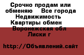 Срочно продам или обменяю  - Все города Недвижимость » Квартиры обмен   . Воронежская обл.,Лиски г.